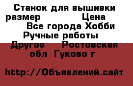 Станок для вышивки размер 26 *44.5 › Цена ­ 1 200 - Все города Хобби. Ручные работы » Другое   . Ростовская обл.,Гуково г.